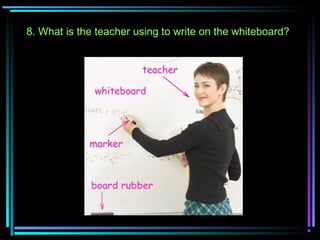 8. What is the teacher using to write on the whiteboard?
 