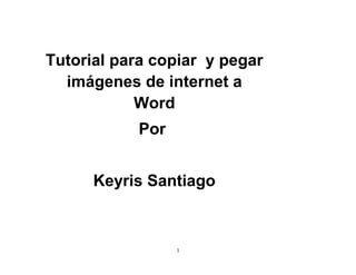 1
Tutorial para copiar y pegar
imágenes de internet a
Word
Por
Keyris Santiago
 