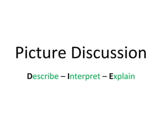 Picture Discussion
 Describe – Interpret – Explain
 