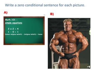 Write a zero conditional sentence for each picture.
A) B)
 
