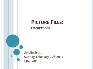 Picture Files:Occupations Arielle Scott Sunday, February 27th 2011 LING 481 