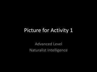 Picture for Activity 1

     Advanced Level
  Naturalist Intelligence
 