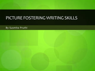 PICTURE FOSTERING WRITING SKILLS
By Susmita Pruthi
 