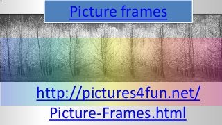 Picture frames
http://pictures4fun.net/
Picture-Frames.html
 