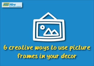 6 creative ways to use picture 
frames in your decor 
 