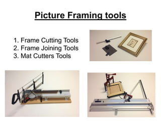 Picture Framing tools
1. Frame Cutting Tools
2. Frame Joining Tools
3. Mat Cutters Tools
 