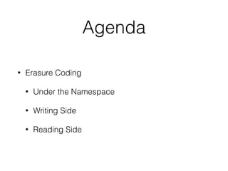Agenda
• Erasure Coding
• Under the Namespace
• Writing Side
• Reading Side
 