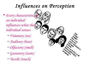 Influences on Perception
• Every characteristic of
  an individual
  influences what that
  individual senses:
   – Visionary (see)
   – Auditory (hear)
   – Olfactory (smell)
   – Gustatory (taste)
   – Tactile (touch)
 