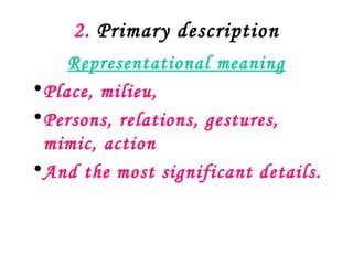 2. Primary description
     Representational meaning
• Place, milieu,
• Persons, relations, gestures,
  mimic, action
• And the most significant details.
 