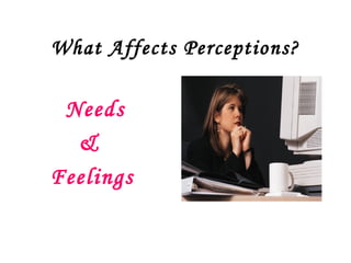 What Affects Perceptions?

 Needs
  &
Feelings
 