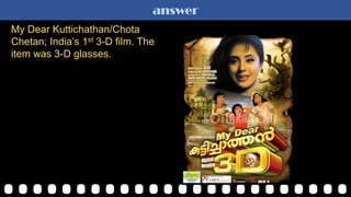 answer
My Dear Kuttichathan/Chota
Chetan; India‟s 1st 3-D film. The
item was 3-D glasses.
 