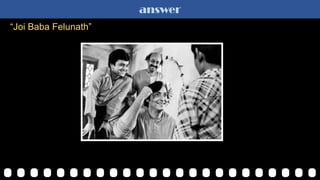 answer
“Joi Baba Felunath”
 
