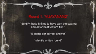 Round 1. „VIJAYANAND‟
“Identify these 8 films to have won the swarna
kamal for best feature film!”
“5 points per correct answer”
“silently written round”
 