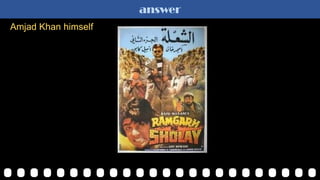 answer
Amjad Khan himself
 