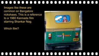 Images like these are
common on Bangalore
rickshaws. This is a reference
to a 1980 Kannada film
starring Shankar Nag.
Which film?
 