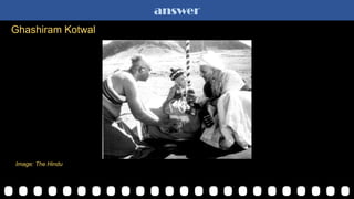 answer
Ghashiram Kotwal
Image: The Hindu
 