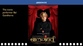 answer
The iconic
performer Bal
Gandharva
 