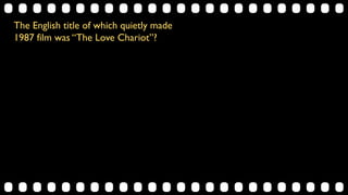 The English title of which quietly made
1987 film was “The Love Chariot”?
 