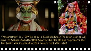 “Vanaprastham” is a 1999 film about a Kathakali dancer.The actor (seen above)
won the National Award for Best Actor for this film. He also co-produced the
film (which won the award for Best Feature Film).Who is he?
 