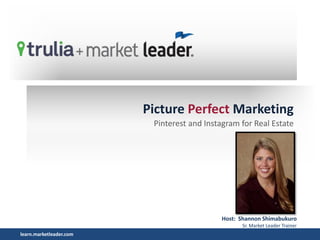 learn.marketleader.com
Picture Perfect Marketing
Pinterest and Instagram for Real Estate
Host: Shannon Shimabukuro
Sr. Market Leader Trainer
 