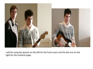 I will be using the picture on the left for the front cover and the the one on the
right for the contents page.
 