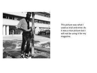 This picture was what I
used as trial and error. As
it was a nice picture but I
will not be using it for my
magazine.
 