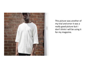 This picture was another of
my trial and error it was a
really good picture but I
don’t think I will be using it
for my magazine.
 