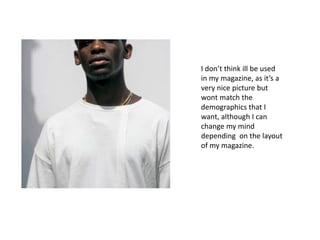 I don’t think ill be used
in my magazine, as it’s a
very nice picture but
wont match the
demographics that I
want, although I can
change my mind
depending on the layout
of my magazine.
 
