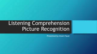 Listening Comprehension
Picture Recognition
Presented by Imam Fauzi
 