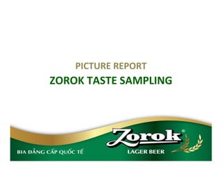 PICTURE REPORT
ZOROK TASTE SAMPLING
 