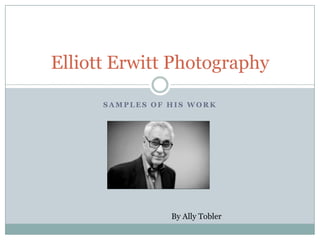 Elliott Erwitt Photography

      SAMPLES OF HIS WORK




                 By Ally Tobler
 