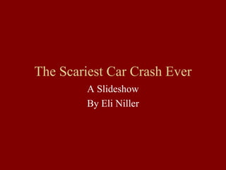 The Scariest Car Crash Ever 
         A Slideshow 
         By Eli Niller