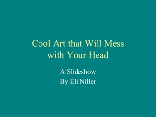 Cool Art that Will Mess 
   with Your Head 
       A Slideshow 
       By Eli Niller