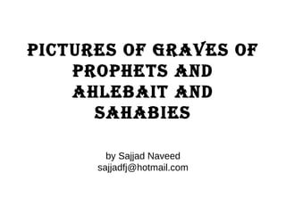Pictures of graves of prophets and ahlebait and sahabies by Sajjad Naveed [email_address] 