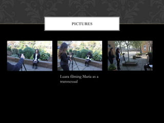 PICTURES




Luara filming Maria as a
transsexual
 