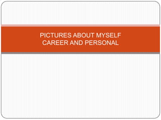 PICTURES ABOUT MYSELF
 CAREER AND PERSONAL
 
