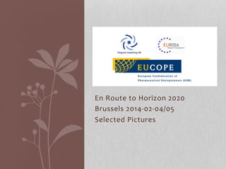 En	
  Route	
  to	
  Horizon	
  2020	
  
Brussels	
  2014-­‐02-­‐04/05	
  
Selected	
  Pictures	
  

 