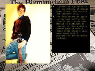 I prefer this picture to the one before, it brings more colour. The colours fit together well. The only objection again is the fact half of his knee is off the picture. Making it difficult to involve it into a double spread page or even a front cover which I will experiment with 2 pictures to decide which is best. 