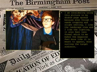 I am considering using this picture in my double page spread because even though it needs cropping and slight editing, I like the landscape view and I like the lighting, it also feel less formal which to me makes the magazine feel more like it is meant to appear, more suiting the target audience.   