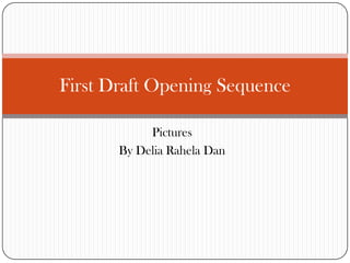 First Draft Opening Sequence

            Pictures
       By Delia Rahela Dan
 