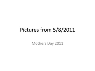 Pictures from 5/8/2011 Mothers Day 2011 