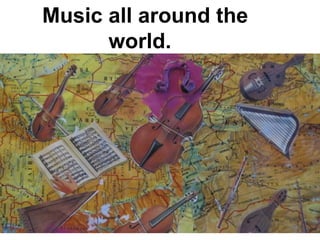 Music all around the
      world.
 