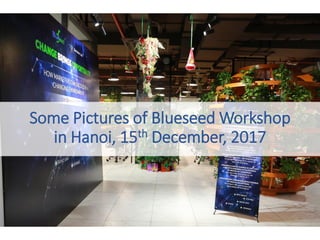Some Pictures of Blueseed Workshop
in Hanoi, 15th December, 2017
 