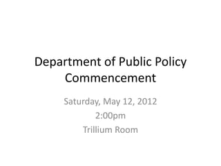 Department of Public Policy
Commencement
Saturday, May 12, 2012
2:00pm
Trillium Room
 