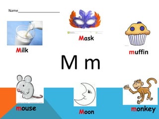 M m
Name_____________________
Milk
Mask
muffin
monkeyMoon
mouse
 