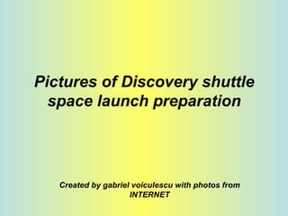 Pictures of Discovery shuttle space launch preparation Created by gabriel voiculescu with photos from INTERNET 
