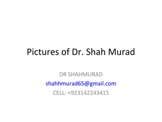 Pictures of Dr. Shah Murad

        DR SHAHMURAD
    shahhmurad65@gmail.com
      CELL: +923142243415
 