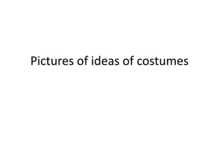 Pictures of ideas of costumes
 
