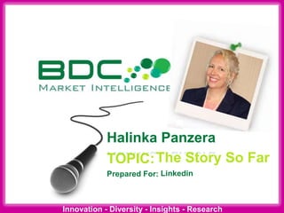 Innovation - Diversity - Insights - Research
TOPIC:
Prepared For:
Halinka Panzera
The Story So Far
Linkedin
 