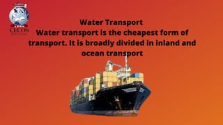 Water Transport
Water transport is the cheapest form of
transport. It is broadly divided in inland and
ocean transport
 